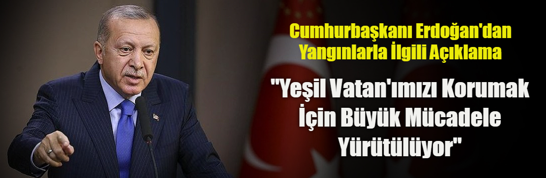 Cumhurbaşkanı Erdoğan’dan Yangınlarla İlgili Açıklama: “Yeşil Vatan’ımızı Korumak İçin Büyük