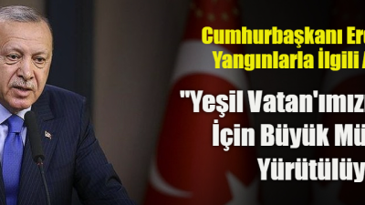 Cumhurbaşkanı Erdoğan’dan Yangınlarla İlgili Açıklama: “Yeşil Vatan’ımızı Korumak İçin Büyük