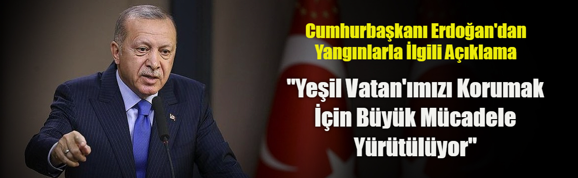 Cumhurbaşkanı Erdoğan’dan Yangınlarla İlgili Açıklama: “Yeşil Vatan’ımızı Korumak İçin Büyük