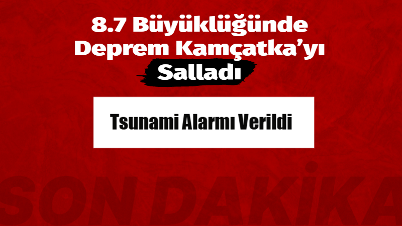 Rusya’nın Uzak Doğu’sunda bulunan Kamçatka Yarımadası açıklarında 8.7 büyüklüğünde şiddetli