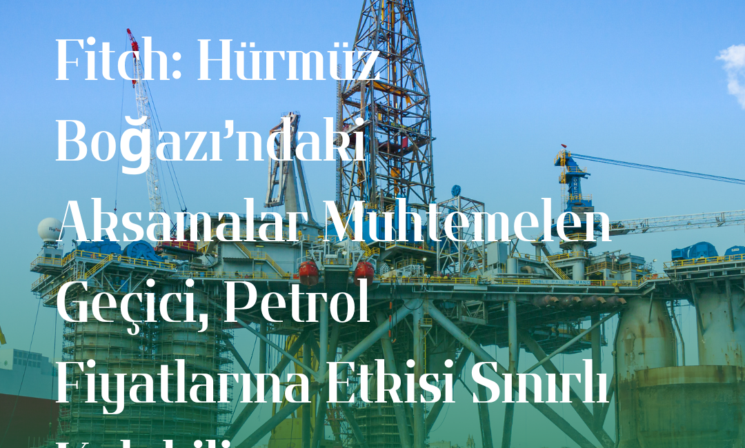 Uluslararası kredi derecelendirme kuruluşu Fitch Ratings, Hürmüz Boğazı’nda yaşanan fiili