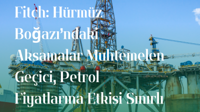 Uluslararası kredi derecelendirme kuruluşu Fitch Ratings, Hürmüz Boğazı’nda yaşanan fiili